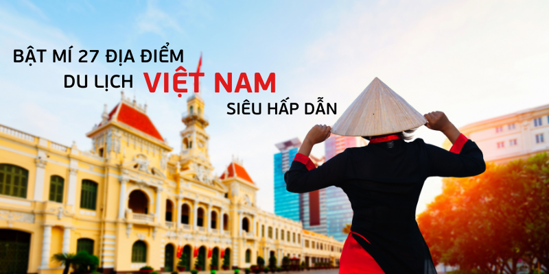 Bật mí 27 địa điểm du lịch Việt Nam ở từng tháng siêu hấp dẫn