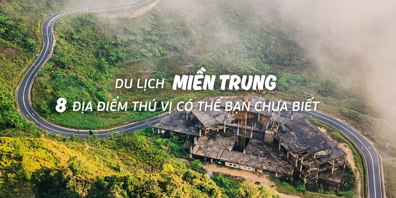 Du lịch miền Trung: 8 địa điểm thú vị có thể bạn chưa biết