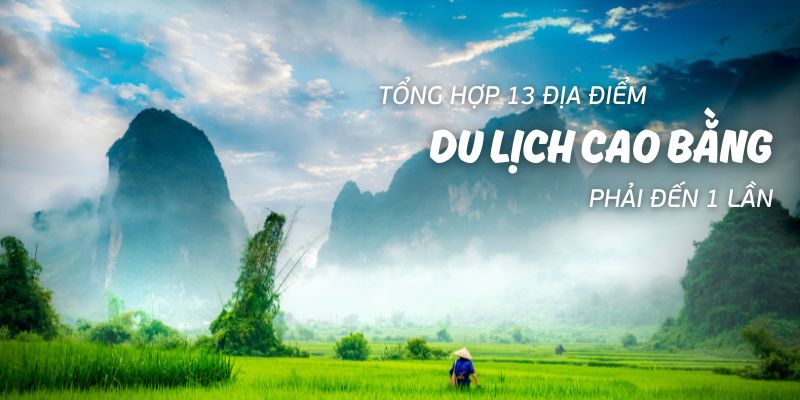 Tổng hợp 13 địa điểm du lịch Cao Bằng phải đến 1 lần