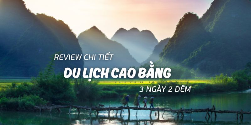 Review chi tiết du lịch Cao Bằng 3 ngày 2 đêm