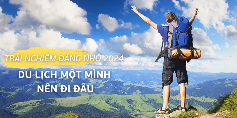 Trải nghiệm đáng nhớ 2024: Du lịch một mình nên đi đâu