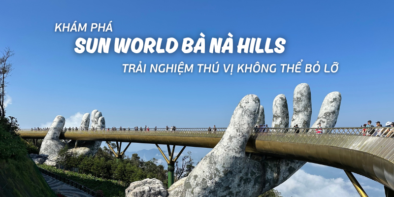 Khám phá Sun World Bà Nà Hills có gì? Cập nhật giá vé cáp treo Bà Nà Hills mới nhất