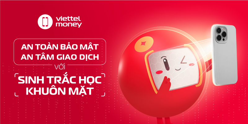 AN TOÀN BẢO MẬT – AN TÂM GIAO DỊCH  với  SINH TRẮC HỌC KHUÔN MẶT TRÊN VIETTEL MONEY