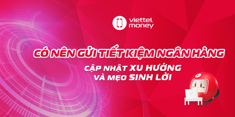 Có nên gửi tiết kiệm ngân hàng – Cập nhật xu hướng và mẹo sinh lời