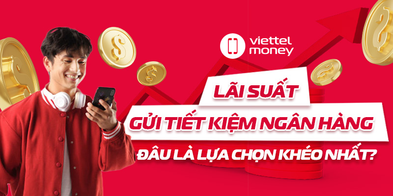 Lãi suất gửi tiết kiệm ngân hàng: Đâu là lựa chọn khéo nhất?