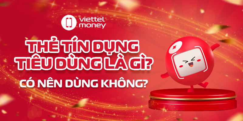 Thẻ tín dụng tiêu dùng là gì? Có nên dùng không?
