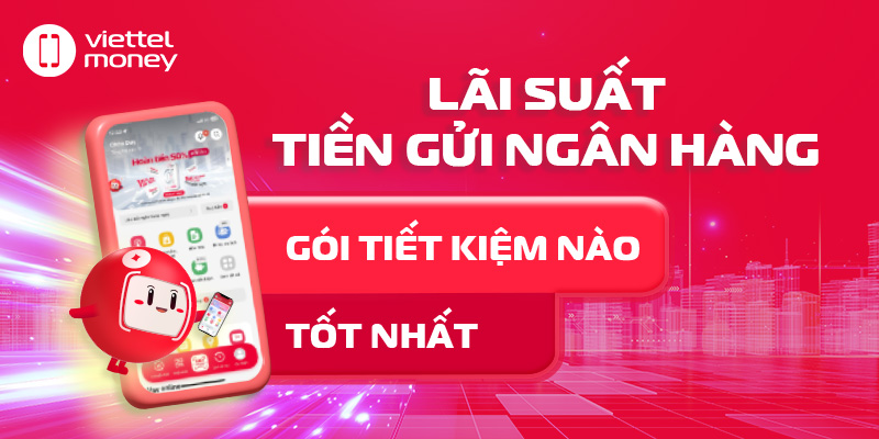 Lãi suất tiền gửi ngân hàng: Gói tiết kiệm nào tốt nhất?