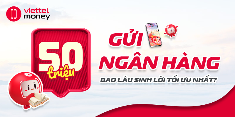 50 triệu gửi ngân hàng: Bao lâu sinh lời tối ưu nhất?