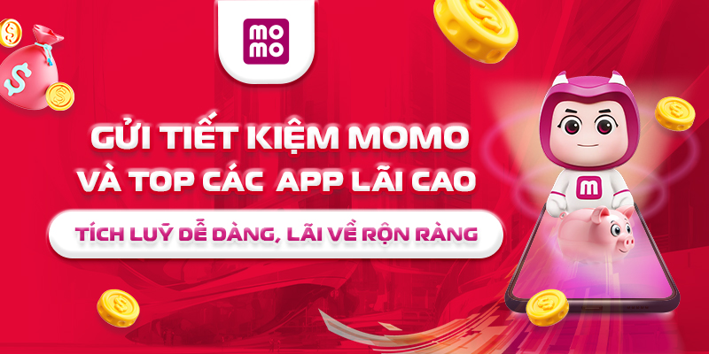 Gửi tiết kiệm MoMo và top các app lãi cao – Tích luỹ dễ dàng, lãi về rộn ràng