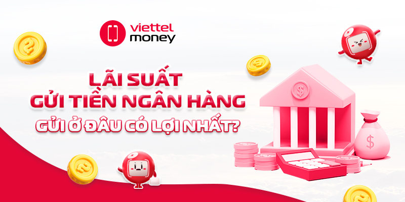 Lãi suất gửi tiền ngân hàng: Gửi ở đâu có lợi nhất?