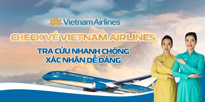 Check vé Vietnam Airlines: Hướng dẫn chi tiết nhất cho hành khách