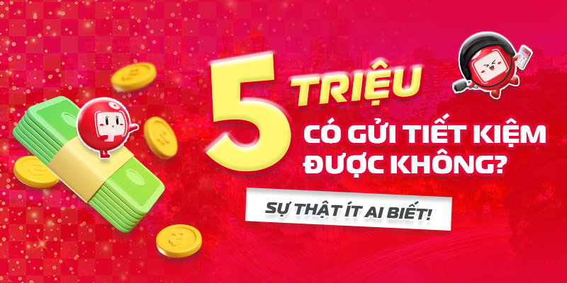 5 triệu có gửi tiết kiệm được không