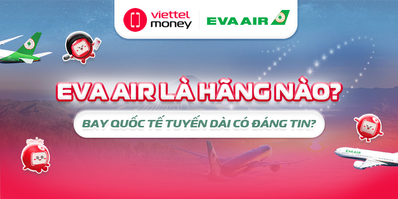 Eva Air là hãng nào? Bay quốc tế tuyến dài có đáng tin?