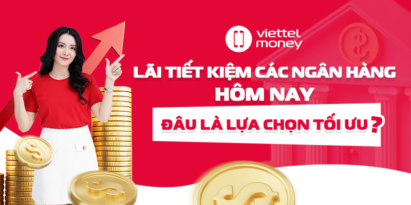 Lãi tiết kiệm các ngân hàng hôm nay: Đâu là lựa chọn tối ưu