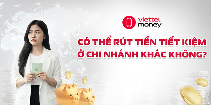 có thể rút tiền tiết kiệm ở chi nhánh khác